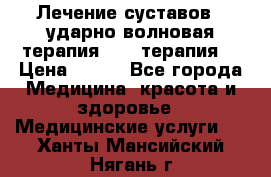 Лечение суставов , ударно-волновая терапия, PRP-терапия. › Цена ­ 500 - Все города Медицина, красота и здоровье » Медицинские услуги   . Ханты-Мансийский,Нягань г.